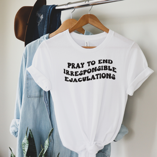 Pray to End Irresponsible Ejaculations Shirt